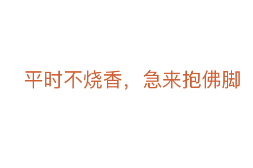 平時不燒香，急來抱佛腳